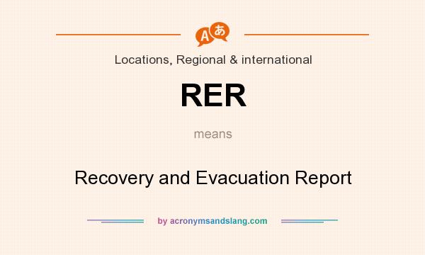 What does RER mean? It stands for Recovery and Evacuation Report