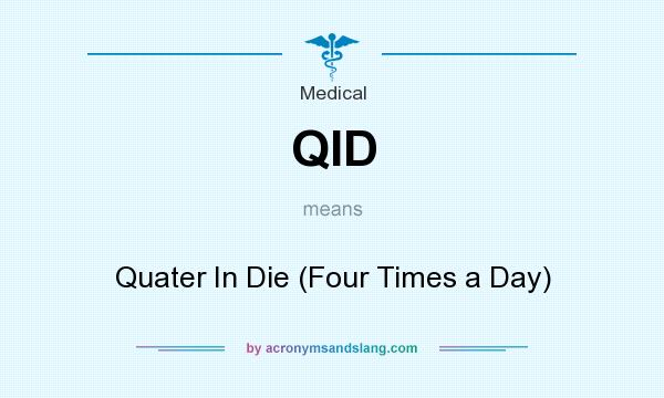 What does QID mean? It stands for Quater In Die (Four Times a Day)