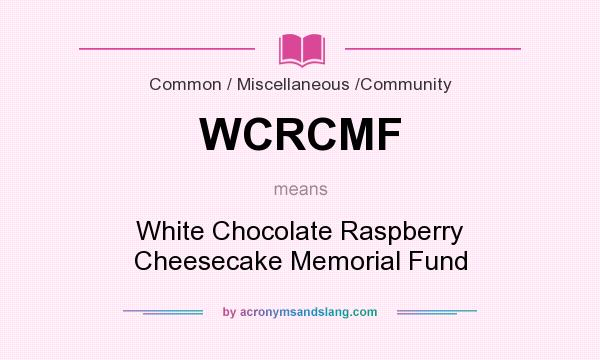 What does WCRCMF mean? It stands for White Chocolate Raspberry Cheesecake Memorial Fund