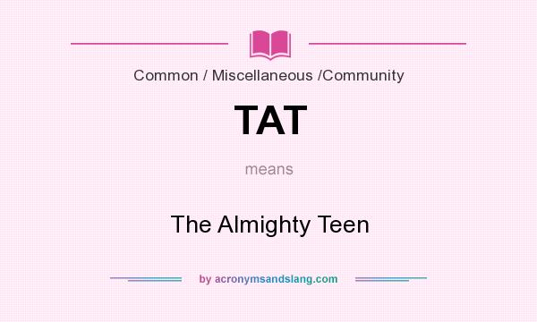 What does TAT mean? It stands for The Almighty Teen