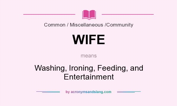 What does WIFE mean? It stands for Washing, Ironing, Feeding, and Entertainment