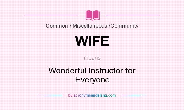 What does WIFE mean? It stands for Wonderful Instructor for Everyone