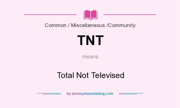 What does TNT mean? It stands for Total Not Televised