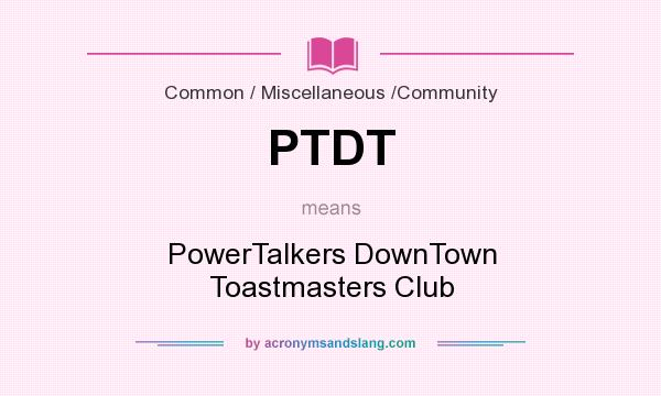What does PTDT mean? It stands for PowerTalkers DownTown Toastmasters Club