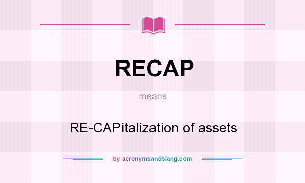 What does RECAP mean? It stands for RE-CAPitalization of assets