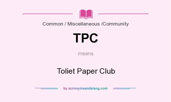 What does TPC mean? It stands for Toliet Paper Club