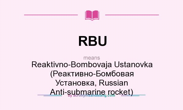 What does RBU mean? It stands for Reaktivno-Bombovaja Ustanovka (Реактивно-Бомбовая Установка, Russian Anti-submarine rocket)