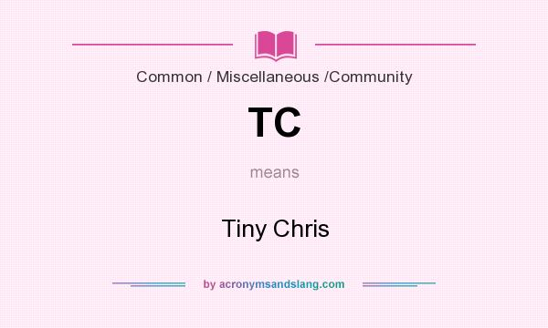 What does TC mean? It stands for Tiny Chris