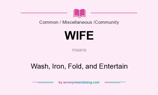 What does WIFE mean? It stands for Wash, Iron, Fold, and Entertain