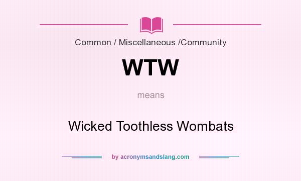 What does WTW mean? It stands for Wicked Toothless Wombats