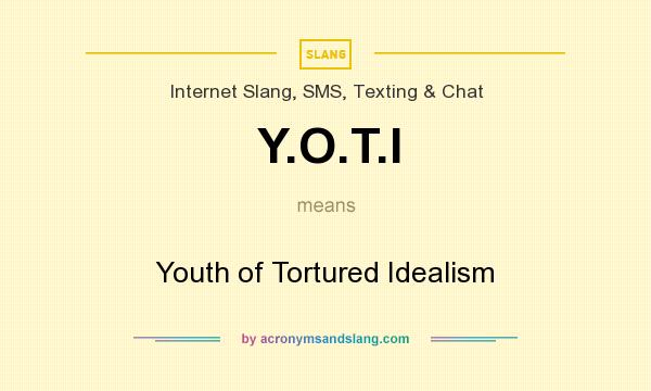 What does Y.O.T.I mean? It stands for Youth of Tortured Idealism