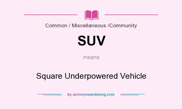 What does SUV mean? It stands for Square Underpowered Vehicle