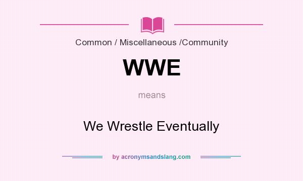 What does WWE mean? It stands for We Wrestle Eventually