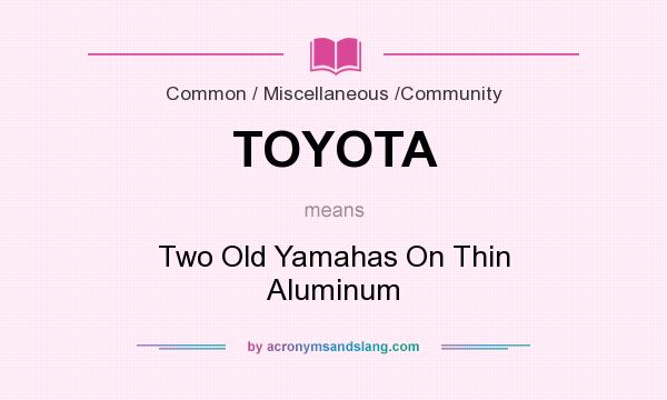 What does TOYOTA mean? It stands for Two Old Yamahas On Thin Aluminum