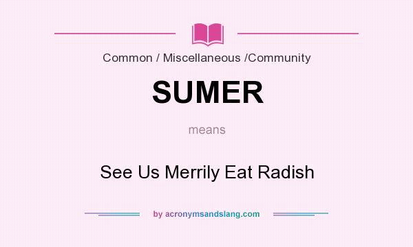 What does SUMER mean? It stands for See Us Merrily Eat Radish