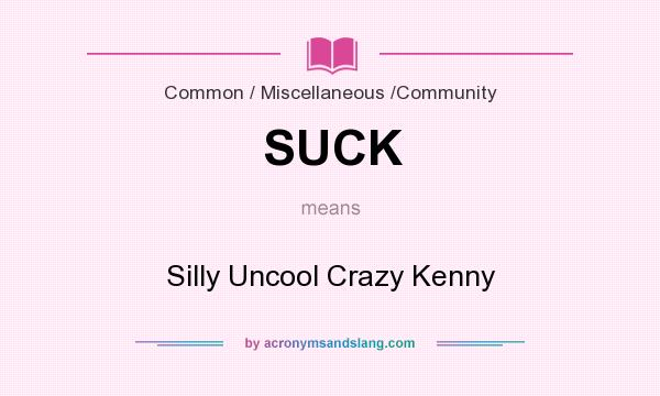 What does SUCK mean? It stands for Silly Uncool Crazy Kenny