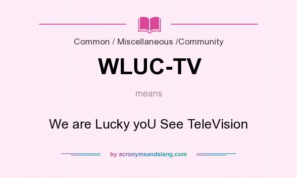 What does WLUC-TV mean? It stands for We are Lucky yoU See TeleVision