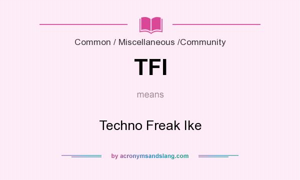 What does TFI mean? It stands for Techno Freak Ike