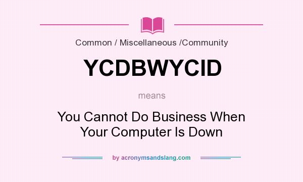 What does YCDBWYCID mean? It stands for You Cannot Do Business When Your Computer Is Down