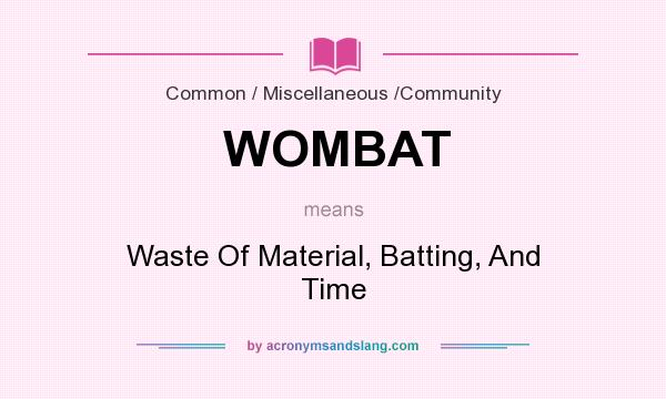 What does WOMBAT mean? It stands for Waste Of Material, Batting, And Time