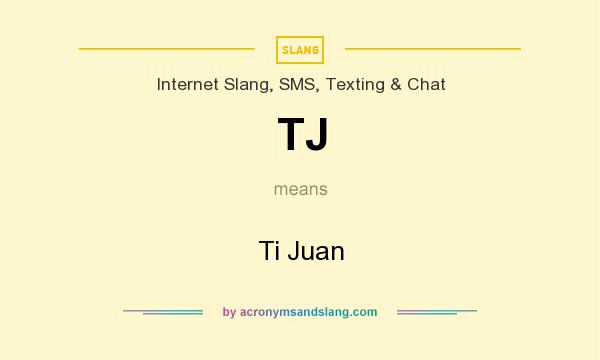 What does TJ mean? It stands for Ti Juan