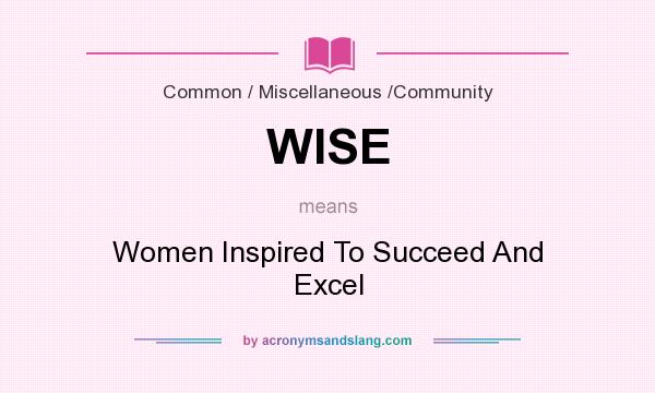 What does WISE mean? It stands for Women Inspired To Succeed And Excel