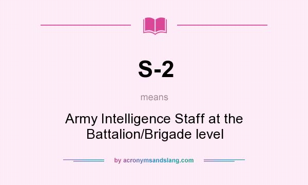 What does S-2 mean? It stands for Army Intelligence Staff at the Battalion/Brigade level