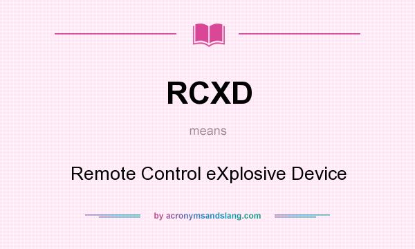 What does RCXD mean? It stands for Remote Control eXplosive Device
