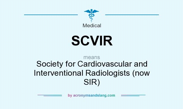 What does SCVIR mean? It stands for Society for Cardiovascular and Interventional Radiologists (now SIR)