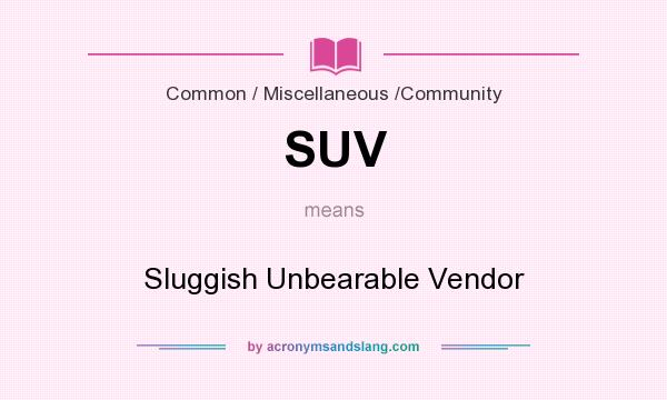 What does SUV mean? It stands for Sluggish Unbearable Vendor