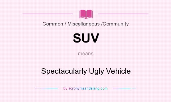 What does SUV mean? It stands for Spectacularly Ugly Vehicle