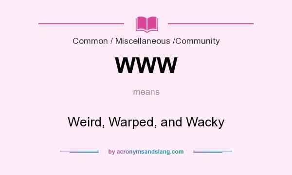What does WWW mean? It stands for Weird, Warped, and Wacky