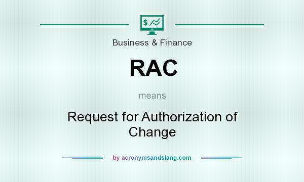 What does RAC mean? It stands for Request for Authorization of Change