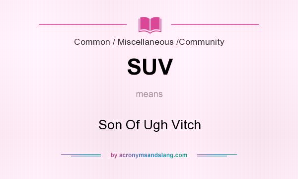What does SUV mean? It stands for Son Of Ugh Vitch