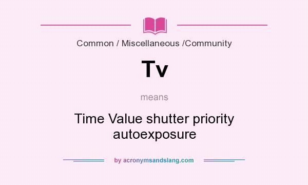 What does Tv mean? It stands for Time Value shutter priority autoexposure