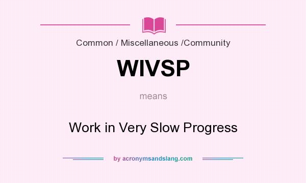 What does WIVSP mean? It stands for Work in Very Slow Progress