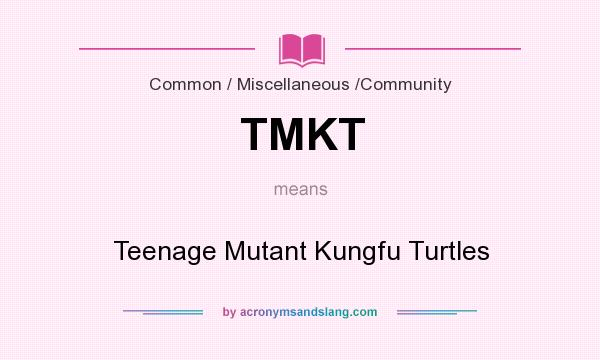 What does TMKT mean? It stands for Teenage Mutant Kungfu Turtles