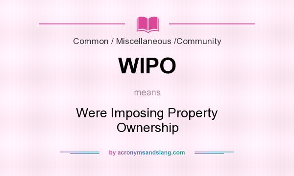 What does WIPO mean? It stands for Were Imposing Property Ownership
