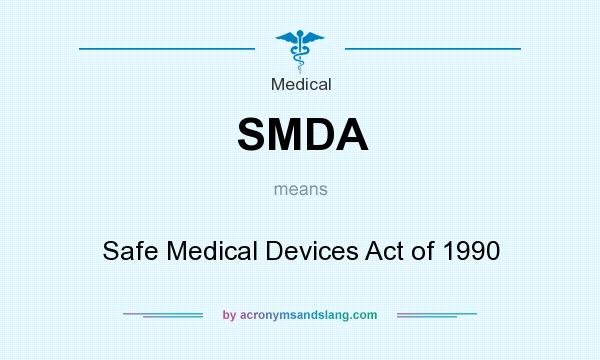 What does SMDA mean? It stands for Safe Medical Devices Act of 1990