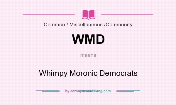 What does WMD mean? It stands for Whimpy Moronic Democrats