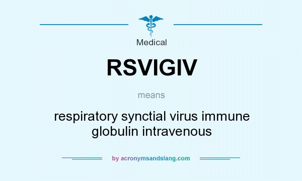 What does RSVIGIV mean? It stands for respiratory synctial virus immune globulin intravenous