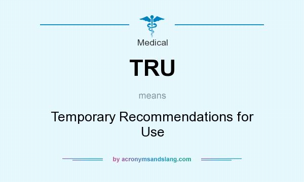 What does TRU mean? It stands for Temporary Recommendations for Use