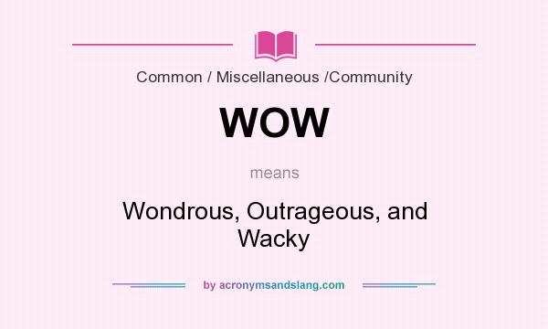 What does WOW mean? It stands for Wondrous, Outrageous, and Wacky
