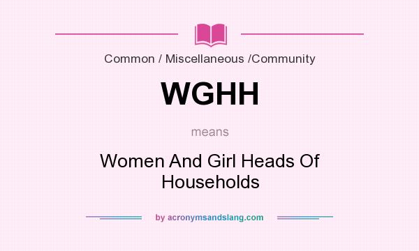 What does WGHH mean? It stands for Women And Girl Heads Of Households