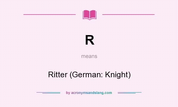 What does R mean? It stands for Ritter (German: Knight)