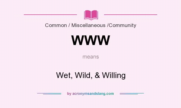 What does WWW mean? It stands for Wet, Wild, & Willing