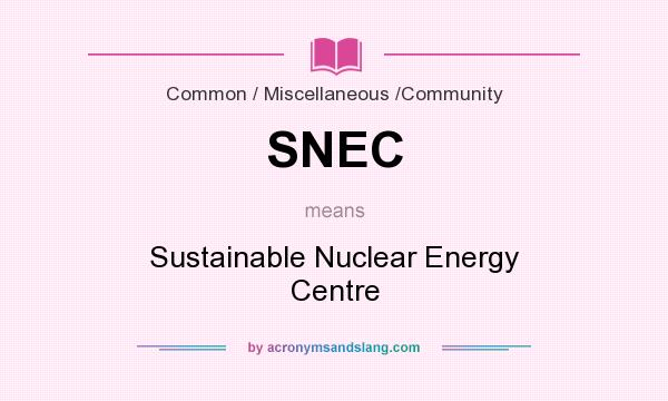 What does SNEC mean? It stands for Sustainable Nuclear Energy Centre
