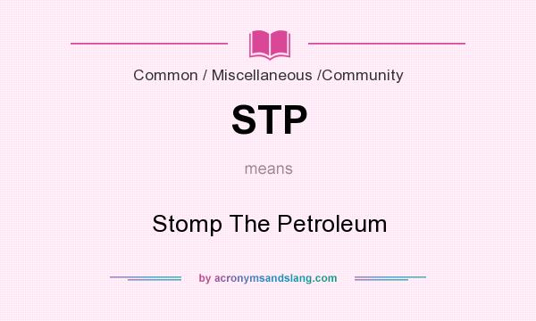 What does STP mean? It stands for Stomp The Petroleum