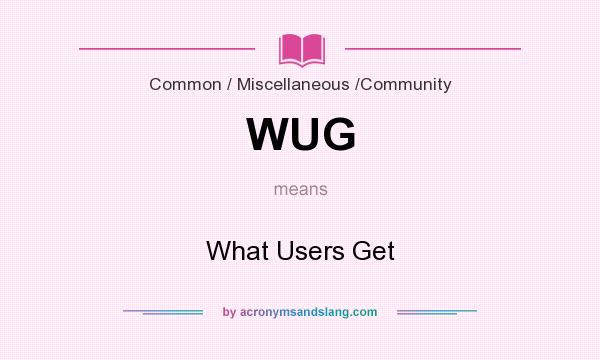 What does WUG mean? It stands for What Users Get