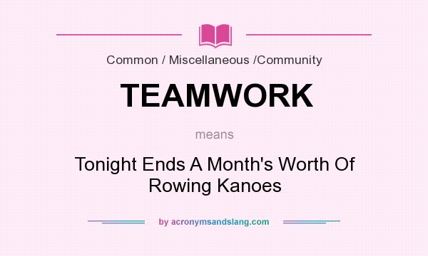 What does TEAMWORK mean? It stands for Tonight Ends A Month`s Worth Of Rowing Kanoes